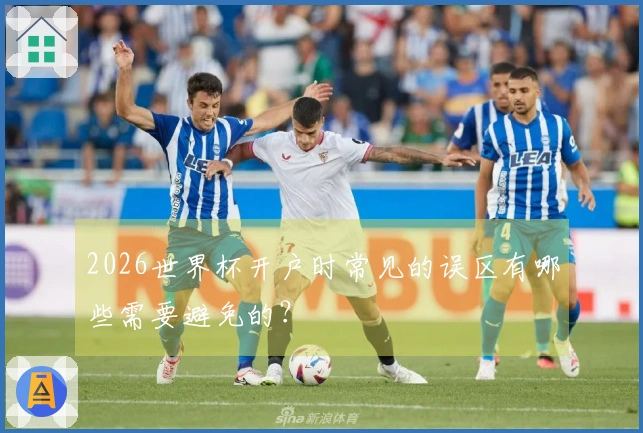 2026世界杯开户时常见的误区有哪些需要避免的？