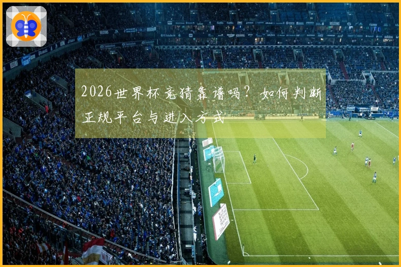 2026世界杯竞猜靠谱吗？如何判断正规平台与进入方式