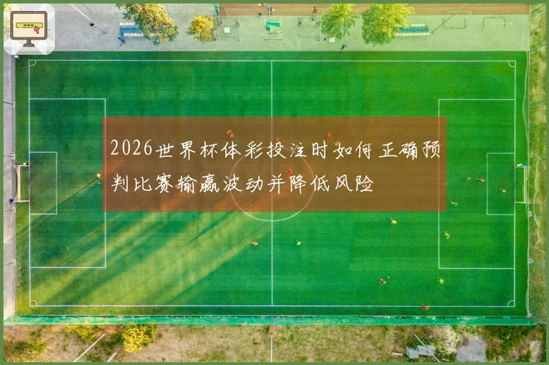 2026世界杯体彩投注时如何正确预判比赛输赢波动并降低风险