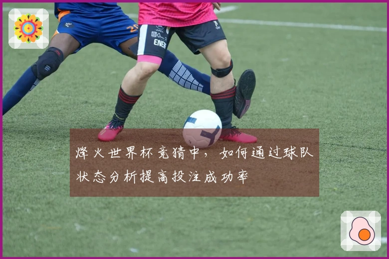 烽火世界杯竞猜中，如何通过球队状态分析提高投注成功率