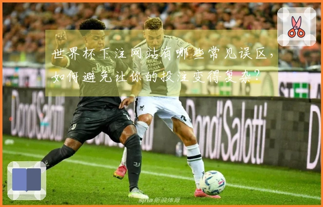 世界杯下注网站有哪些常见误区，如何避免让你的投注变得复杂？