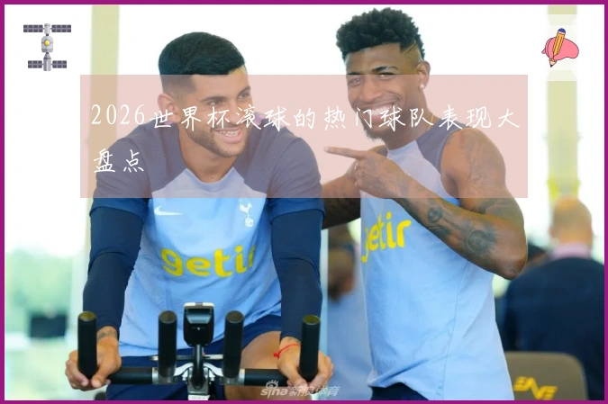 2026世界杯滚球的热门球队表现大盘点