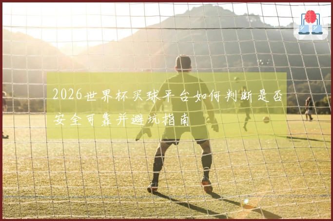 2026世界杯买球平台如何判断是否安全可靠并避坑指南
