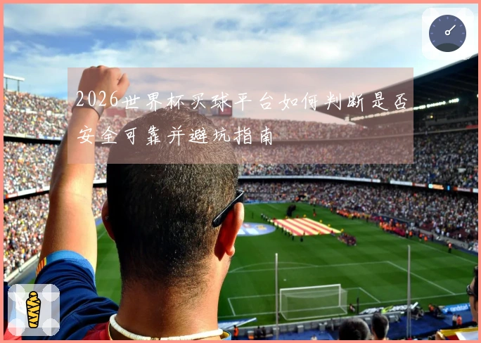 2026世界杯买球平台如何判断是否安全可靠并避坑指南