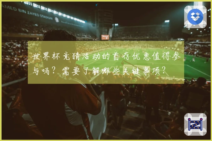 世界杯竞猜活动的首存优惠值得参与吗？需要了解哪些关键事项？